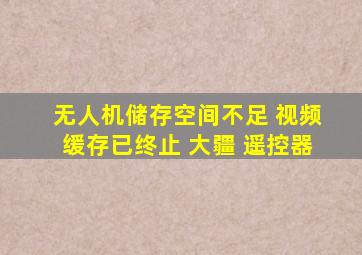 无人机储存空间不足 视频缓存已终止 大疆 遥控器